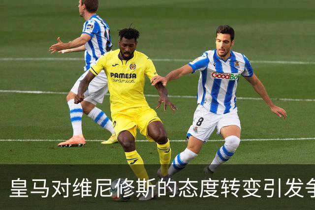 皇马对维尼修斯的态度转变引发争议，队友信任危机加剧